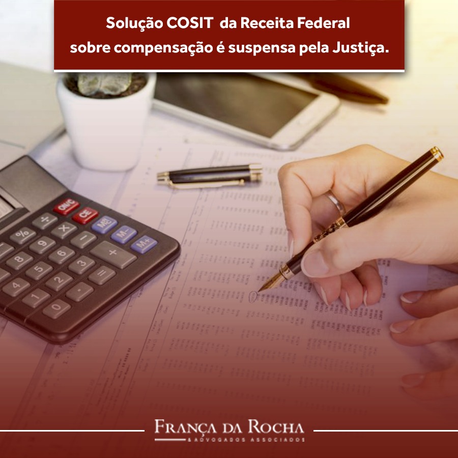 Solução COSIT da Receita Federal dobre compensação é suspensa pela Justiça.